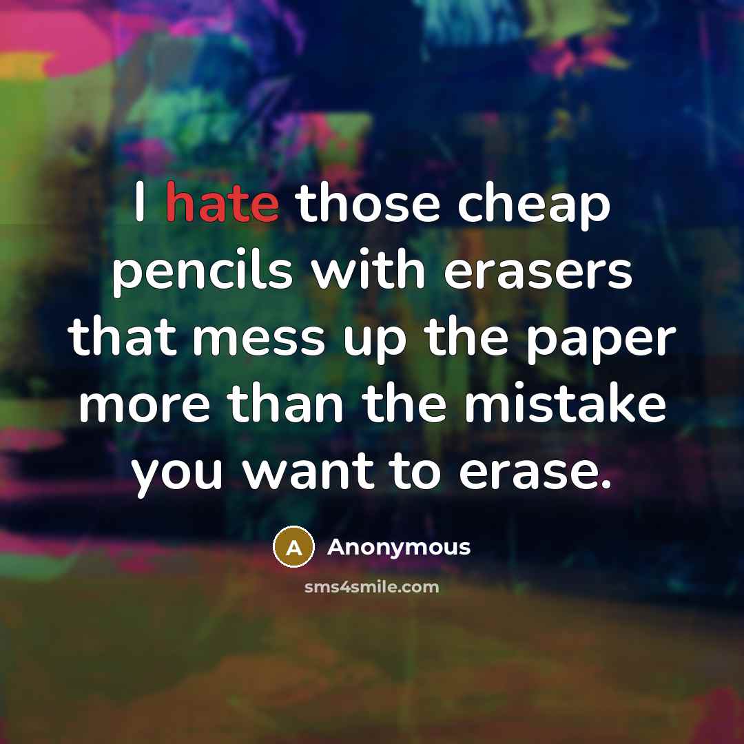 “I hate those cheap pencils with erasers that mess up the paper more than the mistake you want to erase.” quote by Anonymous