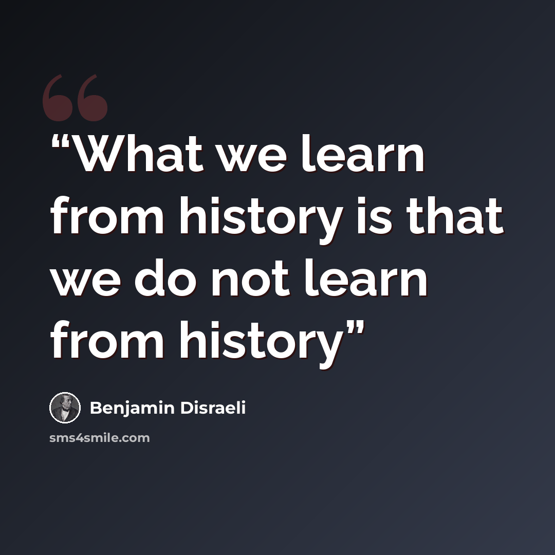 “What we learn from history is that we do not learn from history” quote by Benjamin Disraeli