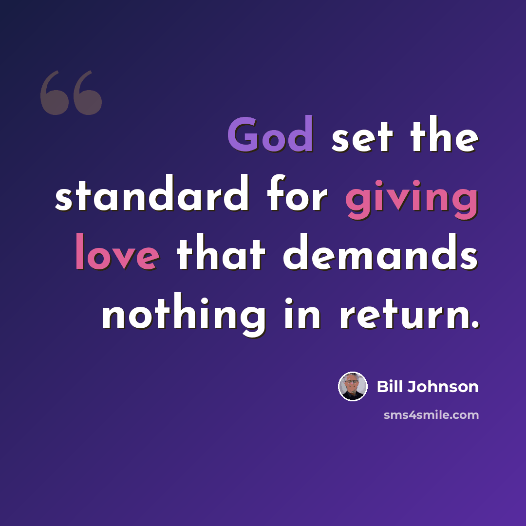 “God set the standard for giving love that demands nothing in return.” quote by Bill Johnson