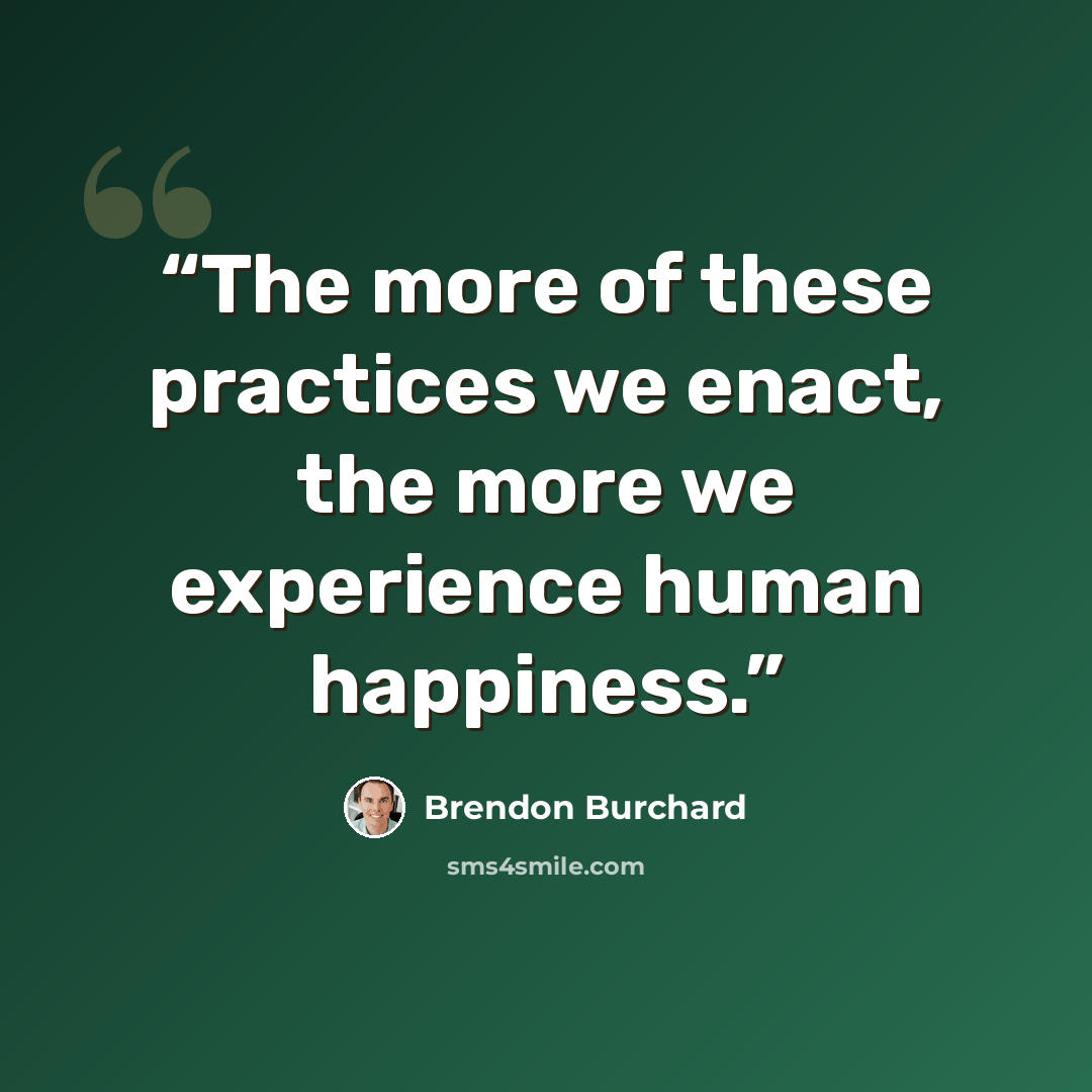 “The more of these practices we enact, the more we experience human happiness.” quote by Brendon Burchard
