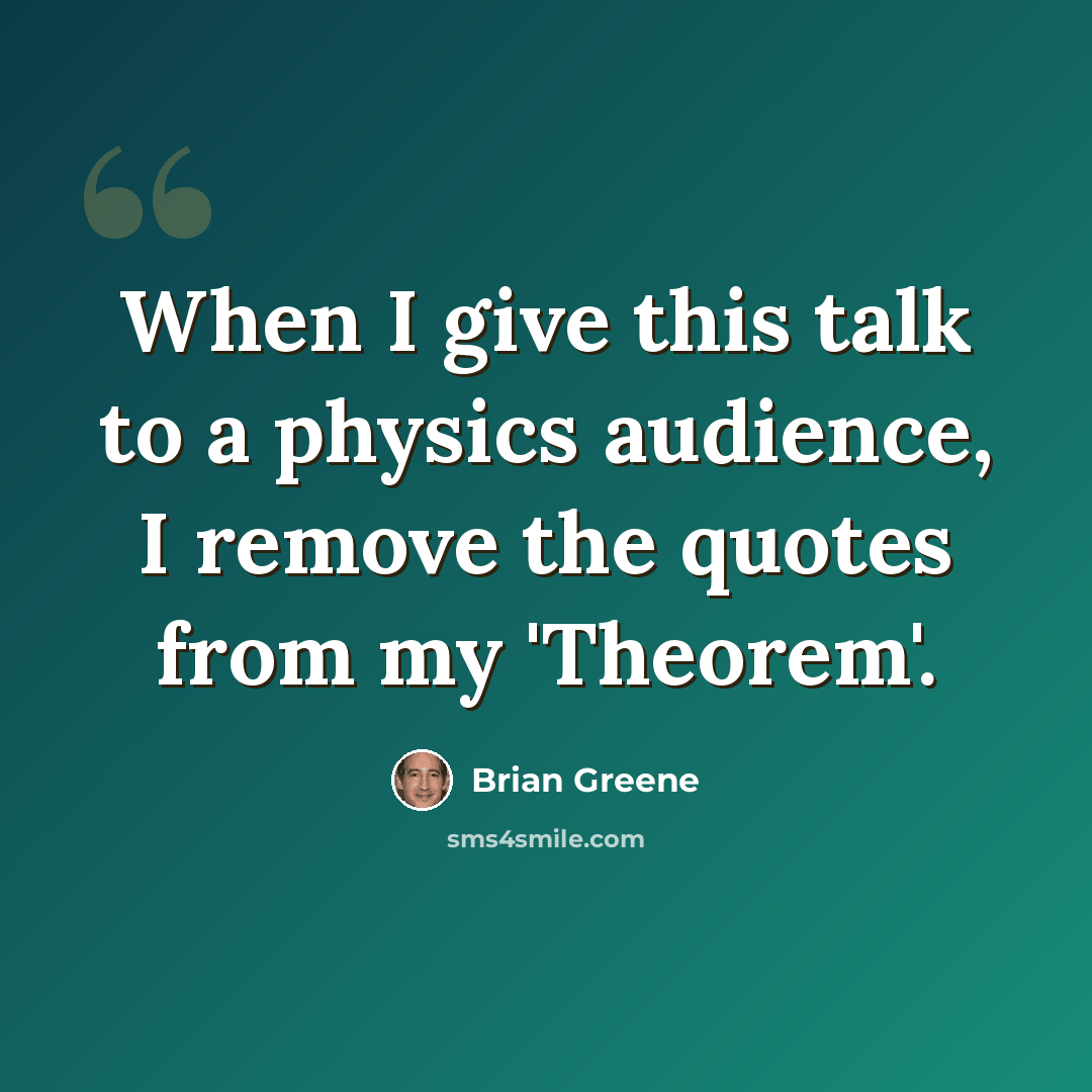 “When I give this talk to a physics audience, I remove the quotes from my 'Theorem'.” quote by Brian Greene