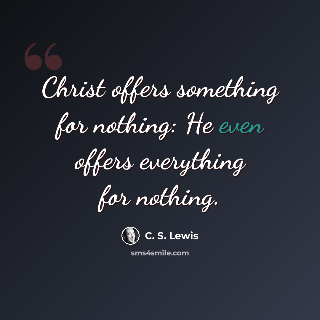 “Christ offers something for nothing: He even offers everything for nothing.” quote by C. S. Lewis