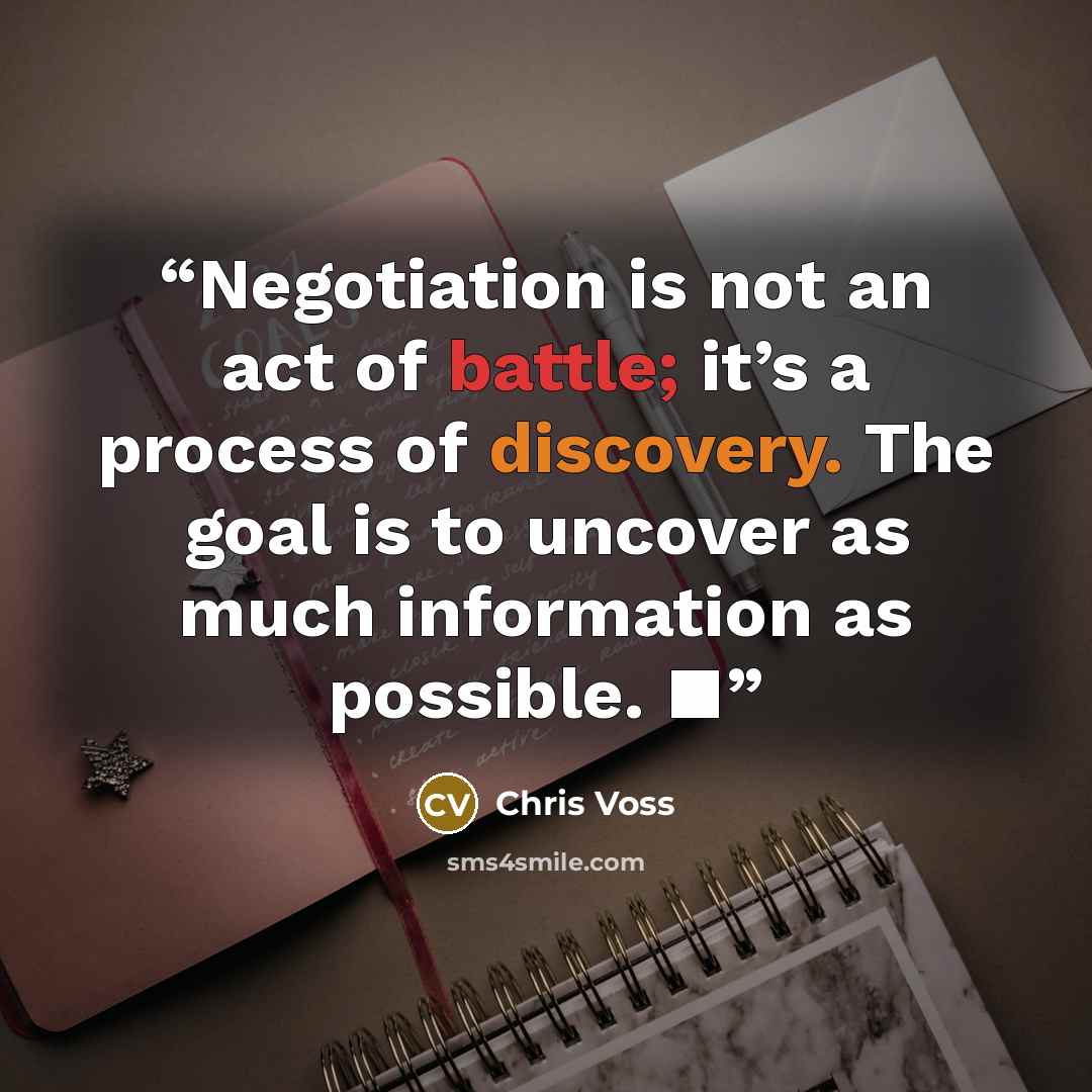“Negotiation is not an act of battle; it’s a process of discovery. The goal is to uncover as much information as possible. ■” quote by Chris Voss