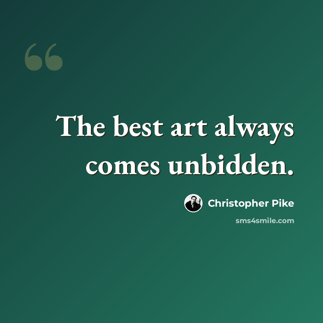 “The best art always comes unbidden.” quote by Christopher Pike