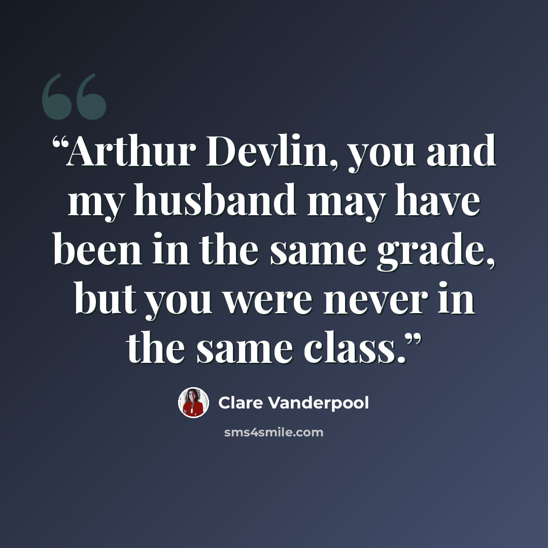 “Arthur Devlin, you and my husband may have been in the same grade, but you were never in the same class.” quote by Clare Vanderpool