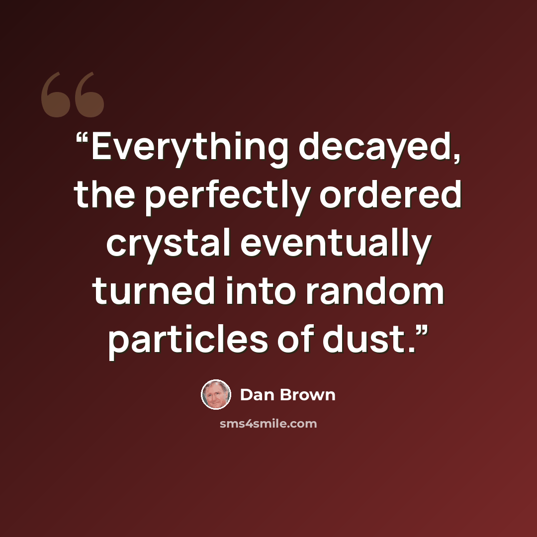 “Everything decayed, the perfectly ordered crystal eventually turned into random particles of dust.” quote by Dan Brown