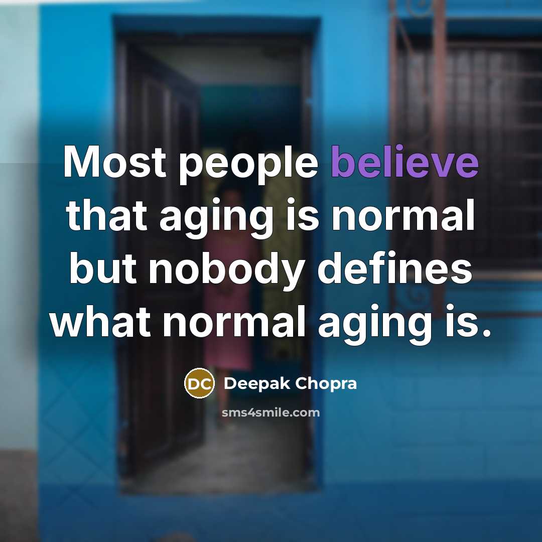 “Most people believe that aging is normal but nobody defines what normal aging is.” quote by Deepak Chopra