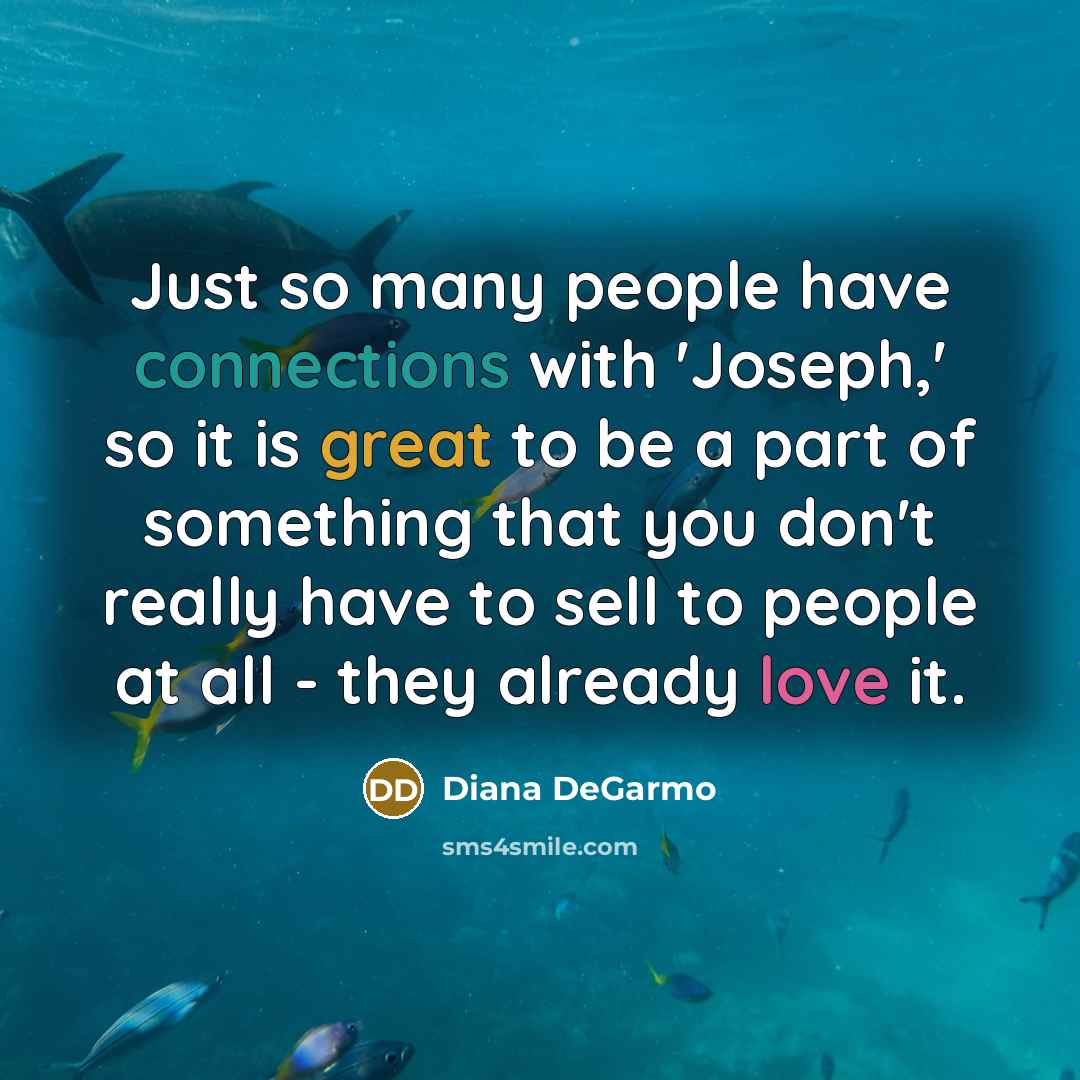 “Just so many people have connections with 'Joseph,' so it is great to be a part of something that you don't really have to sell to people at all - they already love it.” quote by Diana DeGarmo