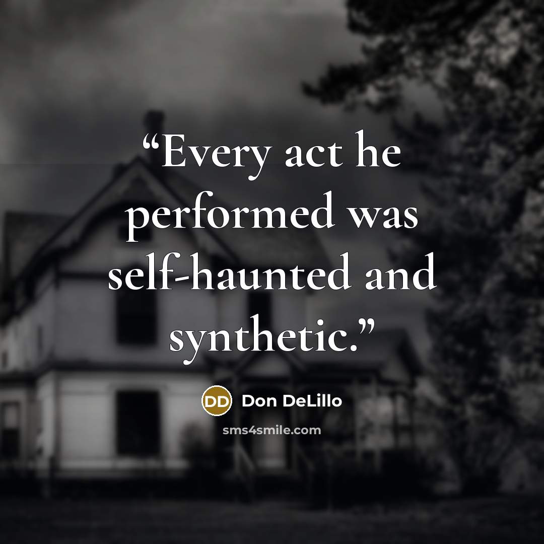 “Every act he performed was self-haunted and synthetic.” quote by Don DeLillo
