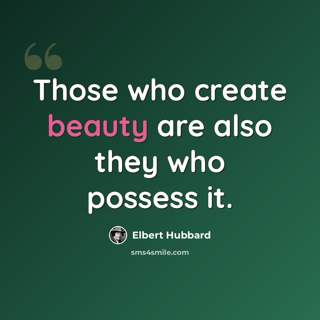 “Those who create beauty are also they who possess it.” quote by Elbert Hubbard