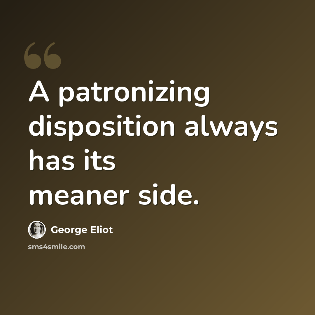 “A patronizing disposition always has its meaner side.” quote by George Eliot