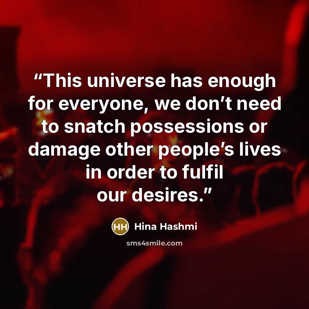 “This universe has enough for everyone, we don’t need to snatch possessions or damage other people’s lives in order to fulfil our desires.” quote by Hina Hashmi