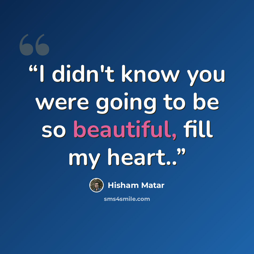 “I didn't know you were going to be so beautiful, fill my heart..” quote by Hisham Matar