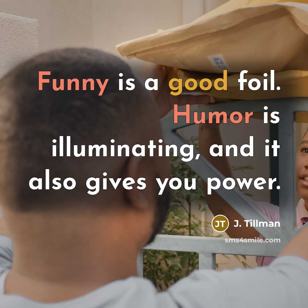 “Funny is a good foil. Humor is illuminating, and it also gives you power.” quote by J. Tillman