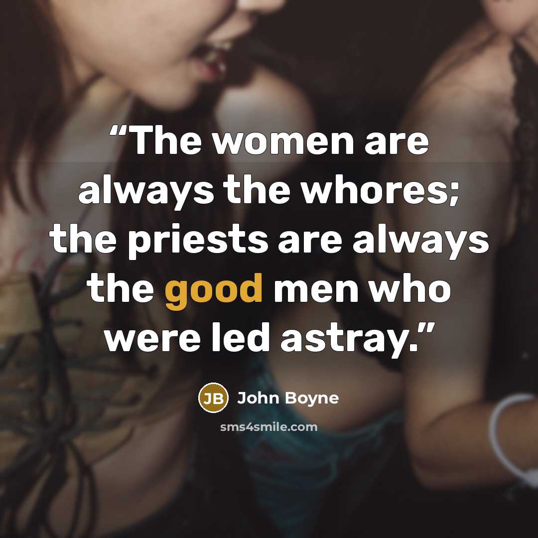 “The women are always the whores; the priests are always the good men who were led astray.” quote by John Boyne