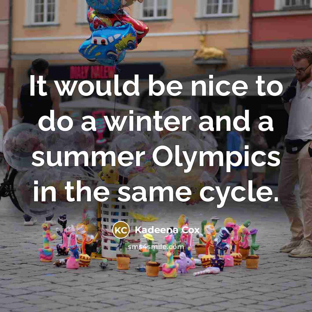 “It would be nice to do a winter and a summer Olympics in the same cycle.” quote by Kadeena Cox