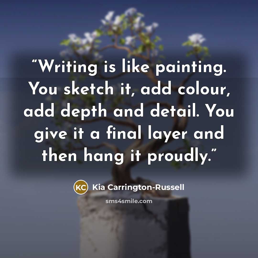 “Writing is like painting. You sketch it, add colour, add depth and detail. You give it a final layer and then hang it proudly.” quote by Kia Carrington-Russell
