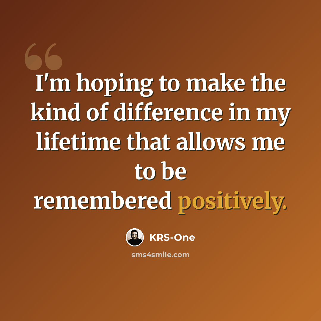 “I'm hoping to make the kind of difference in my lifetime that allows me to be remembered positively.” quote by KRS-One