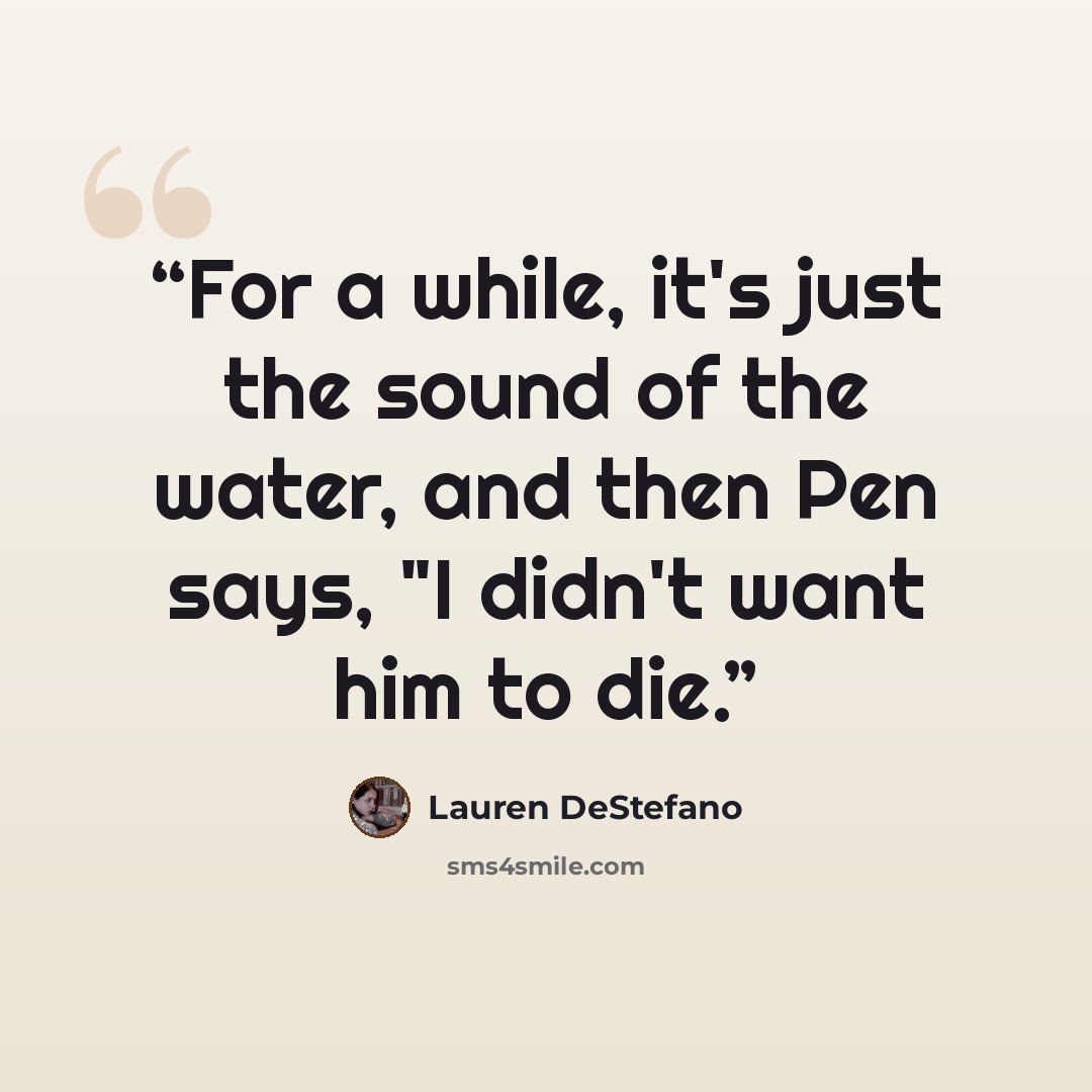 “For a while, it's just the sound of the water, and then Pen says, "I didn't want him to die.” quote by Lauren DeStefano