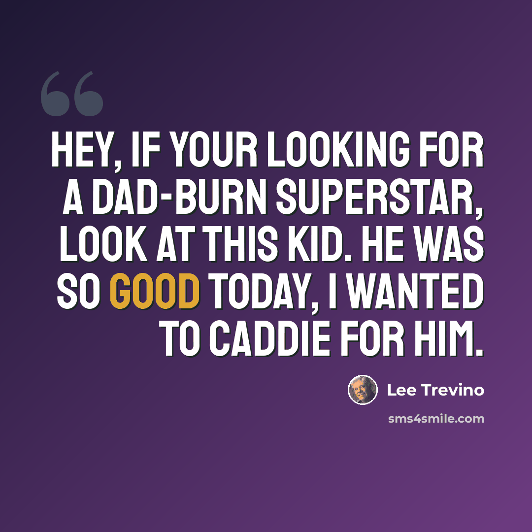 “Hey, if your looking for a dad-burn superstar, look at this kid. He was so good today, I wanted to caddie for him.” quote by Lee Trevino