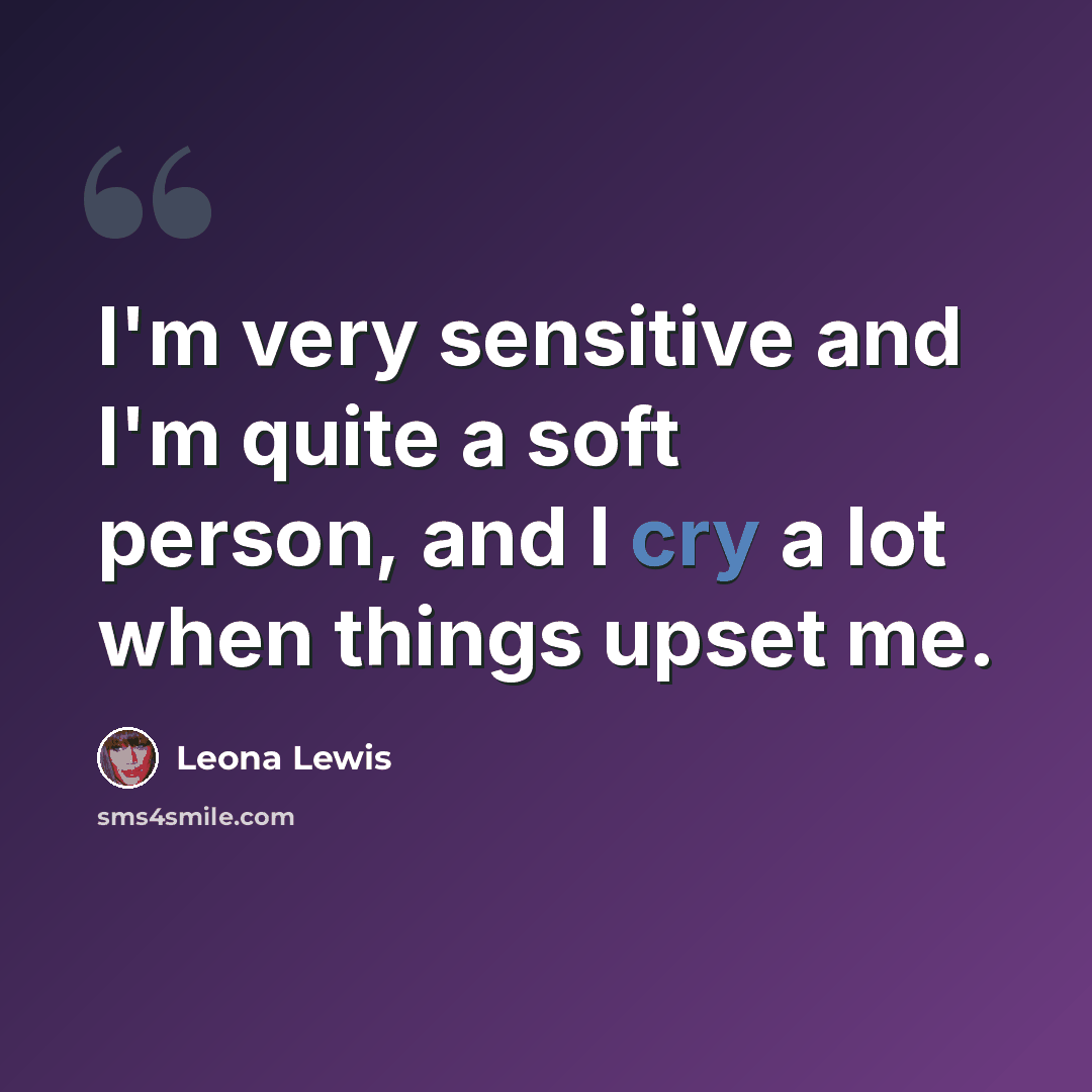 “I'm very sensitive and I'm quite a soft person, and I cry a lot when things upset me.” quote by Leona Lewis