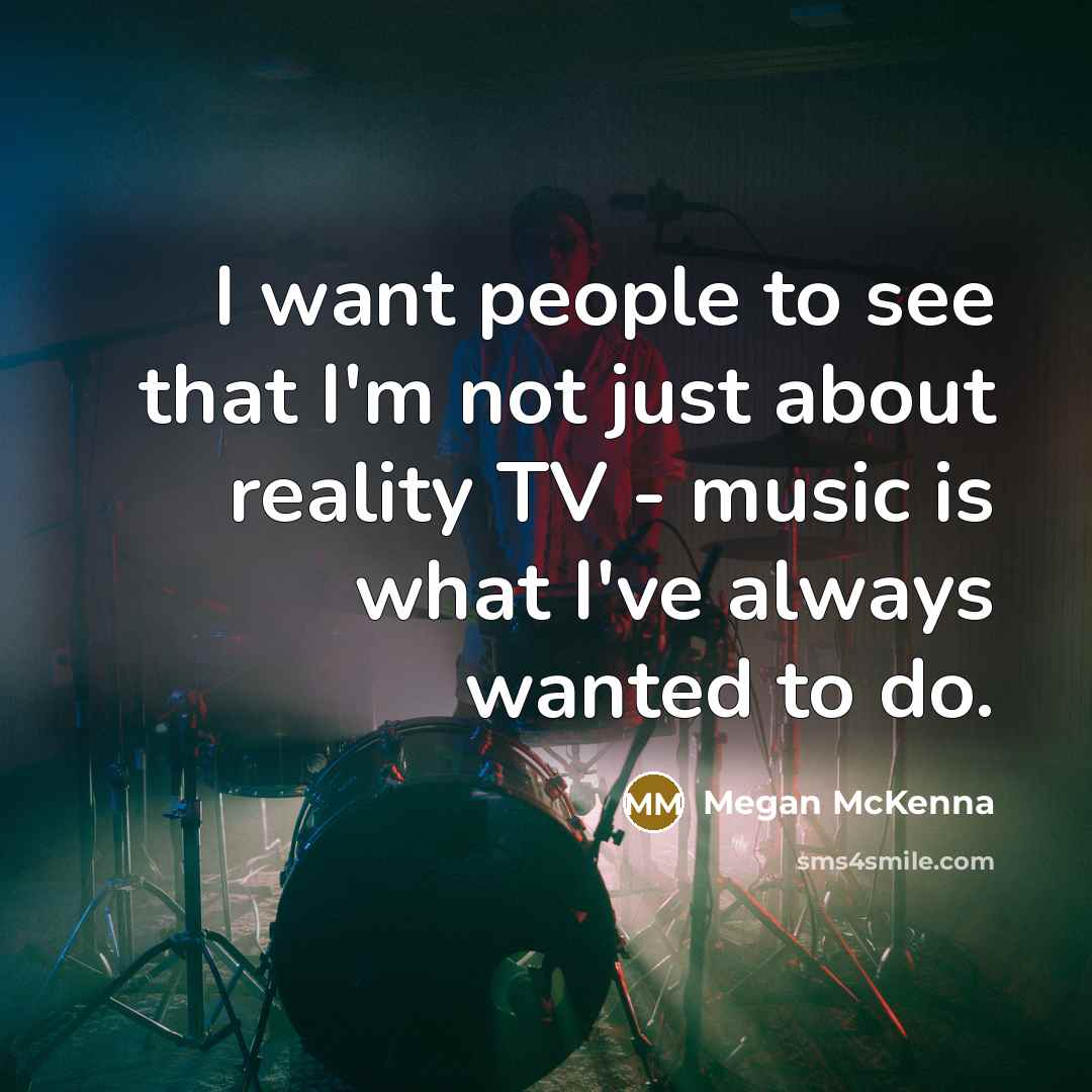 “I want people to see that I'm not just about reality TV - music is what I've always wanted to do.” quote by Megan McKenna
