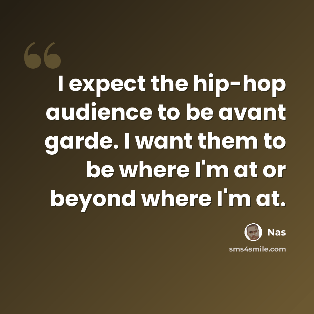 “I expect the hip-hop audience to be avant garde. I want them to be where I'm at or beyond where I'm at.” quote by Nas