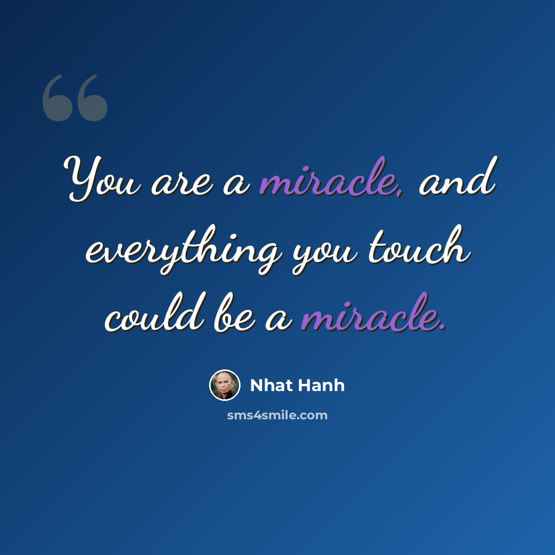 “You are a miracle, and everything you touch could be a miracle.” quote by Nhat Hanh