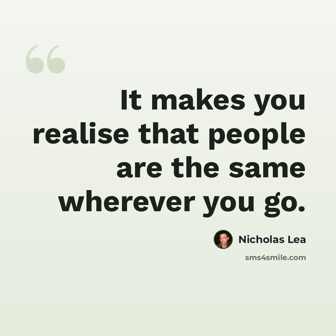 “It makes you realise that people are the same wherever you go.” quote by Nicholas Lea