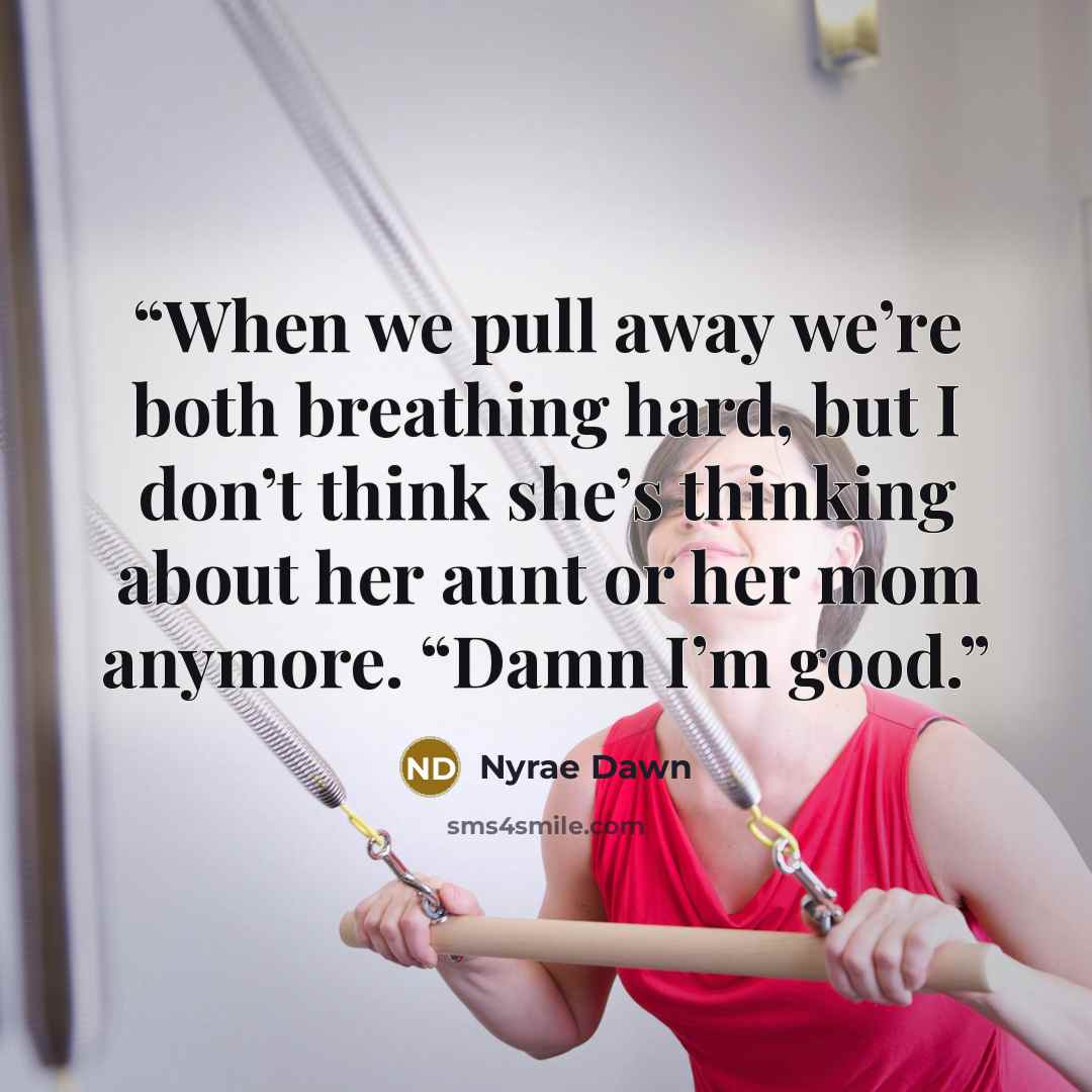 “When we pull away we’re both breathing hard, but I don’t think she’s thinking about her aunt or her mom anymore. “Damn I’m good.” quote by Nyrae Dawn