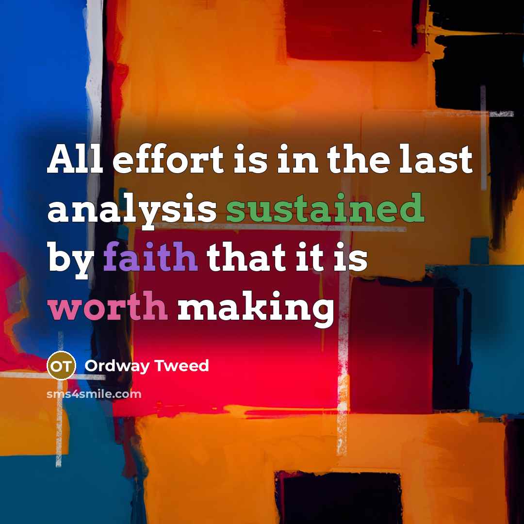 “All effort is in the last analysis sustained by faith that it is worth making” quote by Ordway Tweed