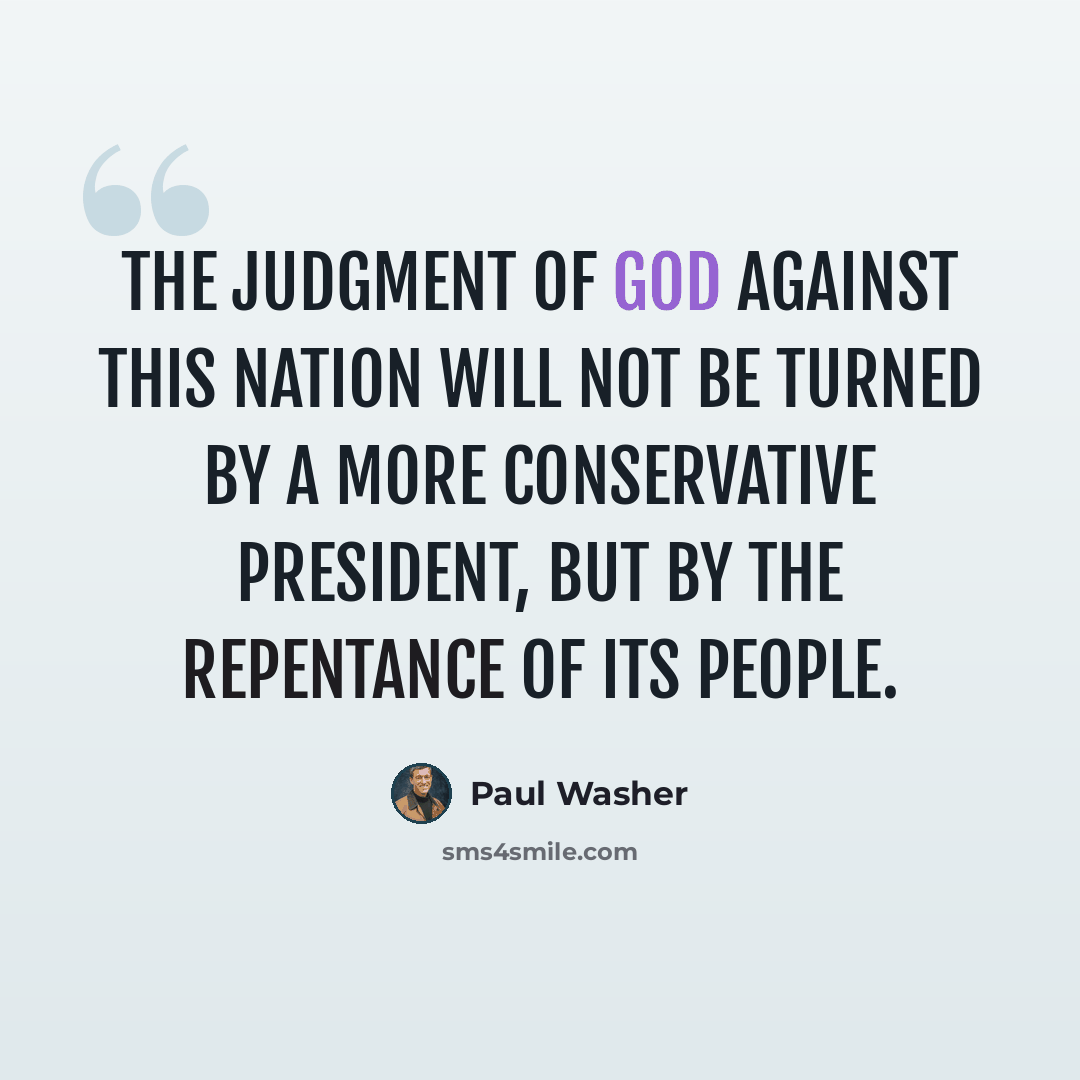 “The judgment of God against this nation will not be turned by a more conservative President, but by the repentance of its people.” quote by Paul Washer
