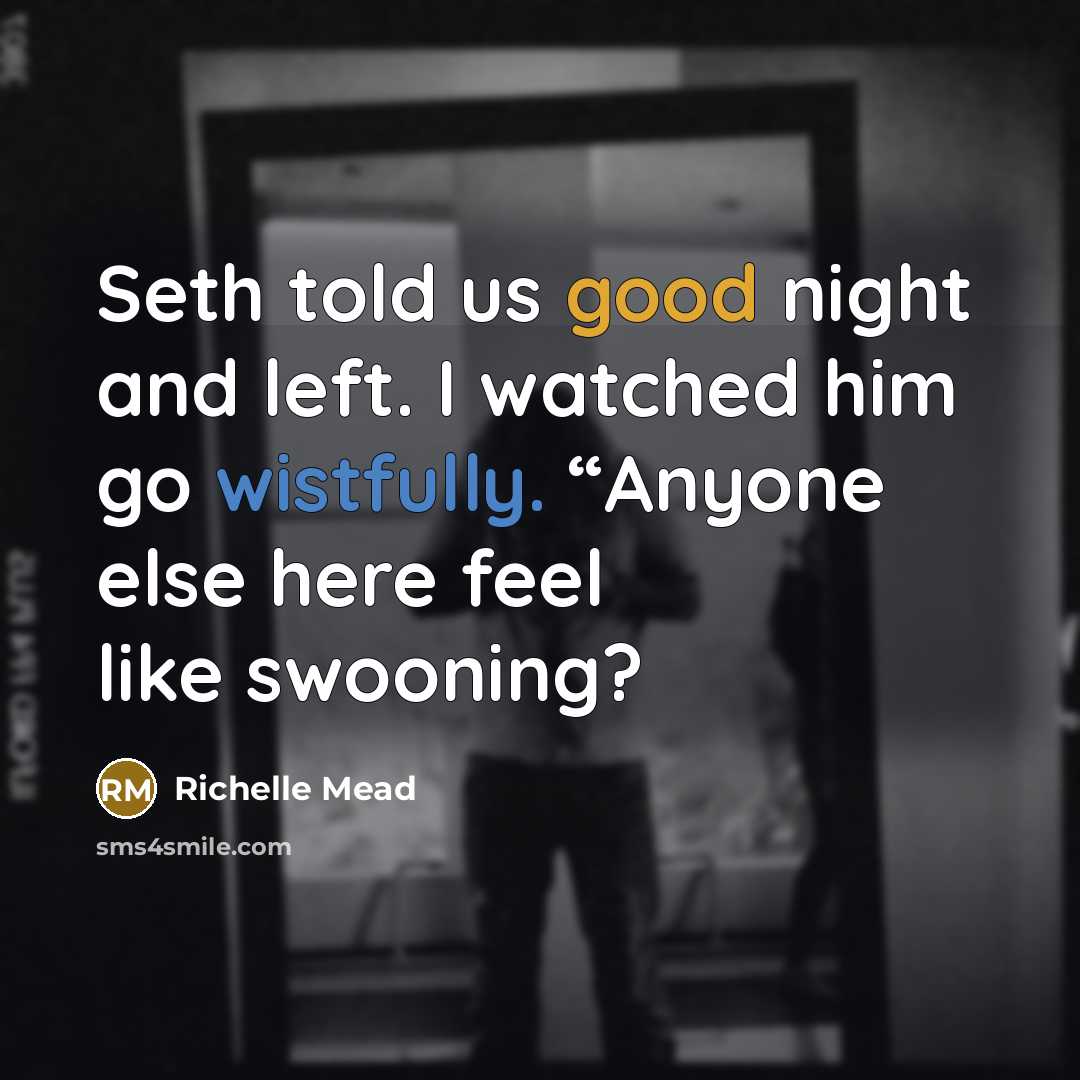 “Seth told us good night and left. I watched him go wistfully. “Anyone else here feel like swooning?” quote by Richelle Mead
