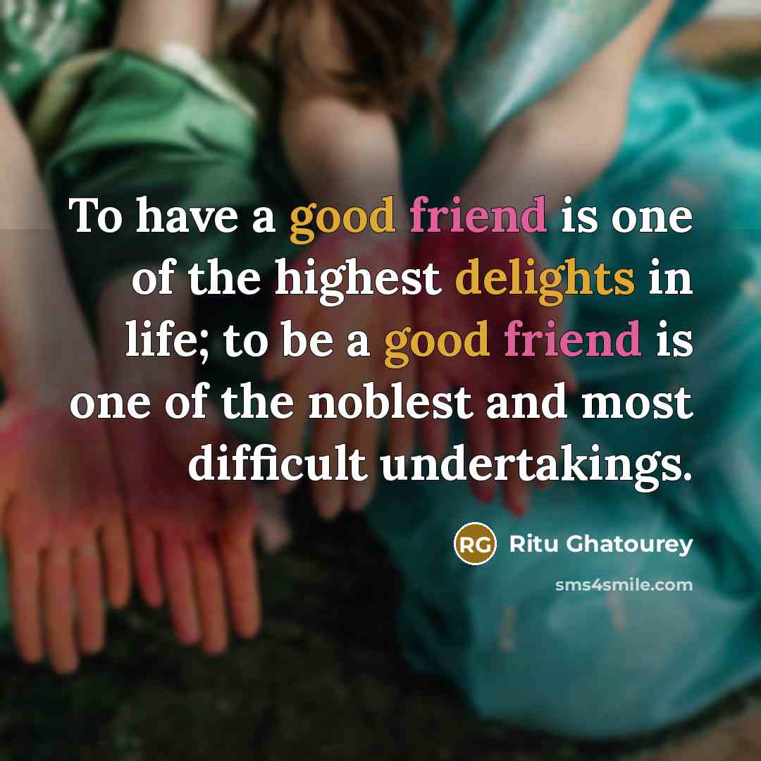 “To have a good friend is one of the highest delights in life; to be a good friend is one of the noblest and most difficult undertakings.” quote by Ritu Ghatourey