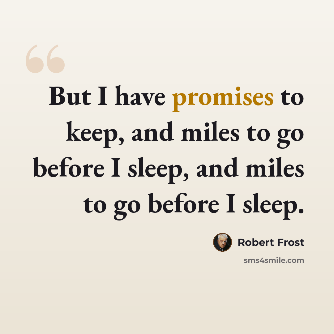 “But I have promises to keep, and miles to go before I sleep, and miles to go before I sleep.” quote by Robert Frost
