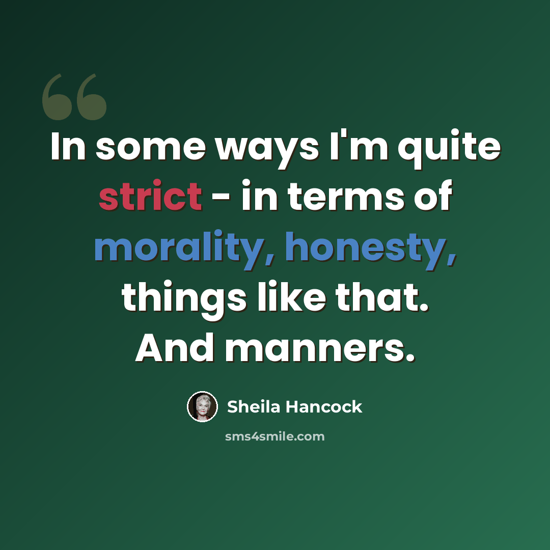 “In some ways I'm quite strict - in terms of morality, honesty, things like that. And manners.” quote by Sheila Hancock