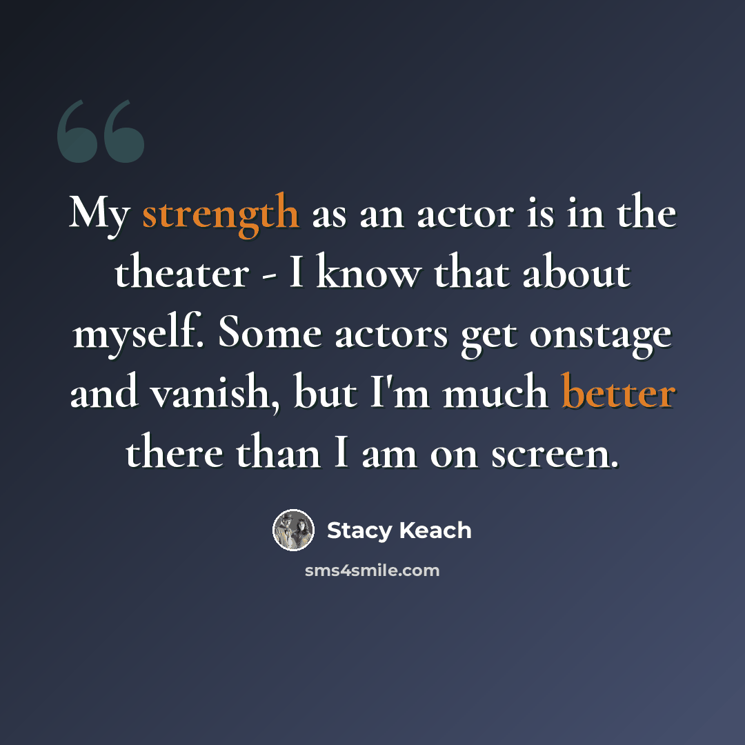 “My strength as an actor is in the theater - I know that about myself. Some actors get onstage and vanish, but I'm much better there than I am on screen.” quote by Stacy Keach