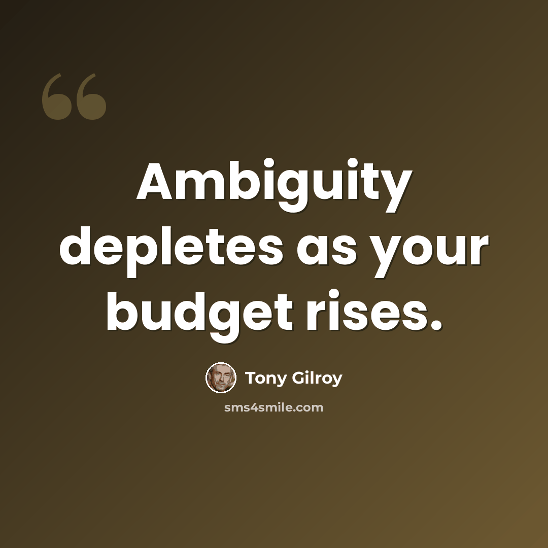 “Ambiguity depletes as your budget rises.” quote by Tony Gilroy