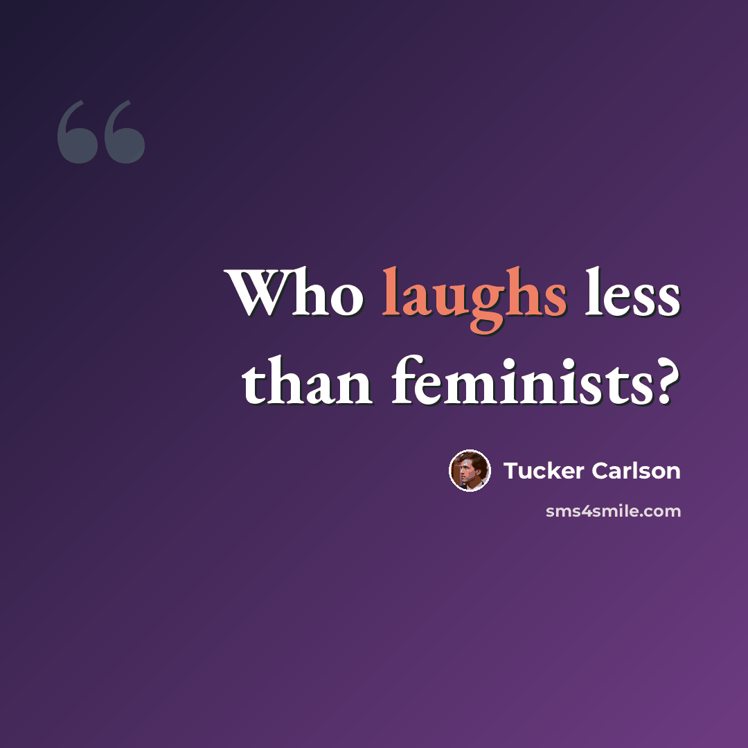 “Who laughs less than feminists?” quote by Tucker Carlson