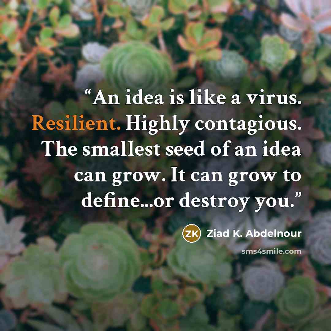 “An idea is like a virus. Resilient. Highly contagious. The smallest seed of an idea can grow. It can grow to define...or destroy you.” quote by Ziad K. Abdelnour