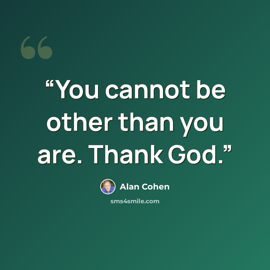 “You cannot be other than you are. Thank God.” quote by Alan Cohen