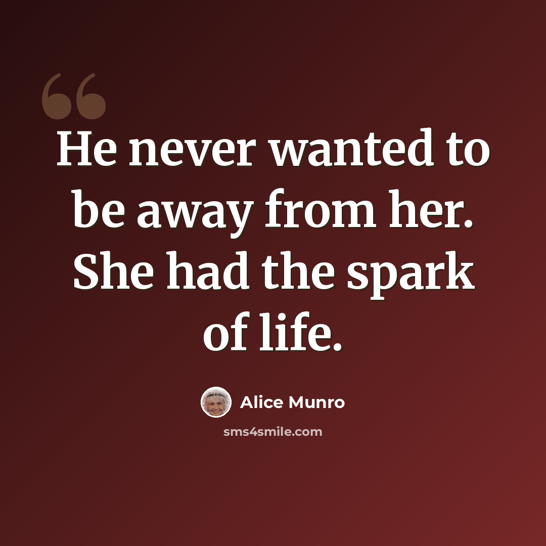 “He never wanted to be away from her. She had the spark of life.” quote by Alice Munro