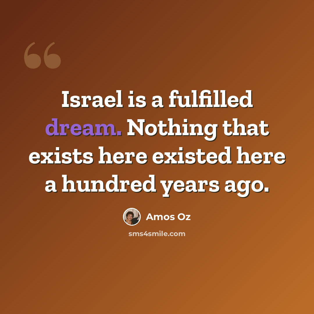 “Israel is a fulfilled dream. Nothing that exists here existed here a hundred years ago.” quote by Amos Oz