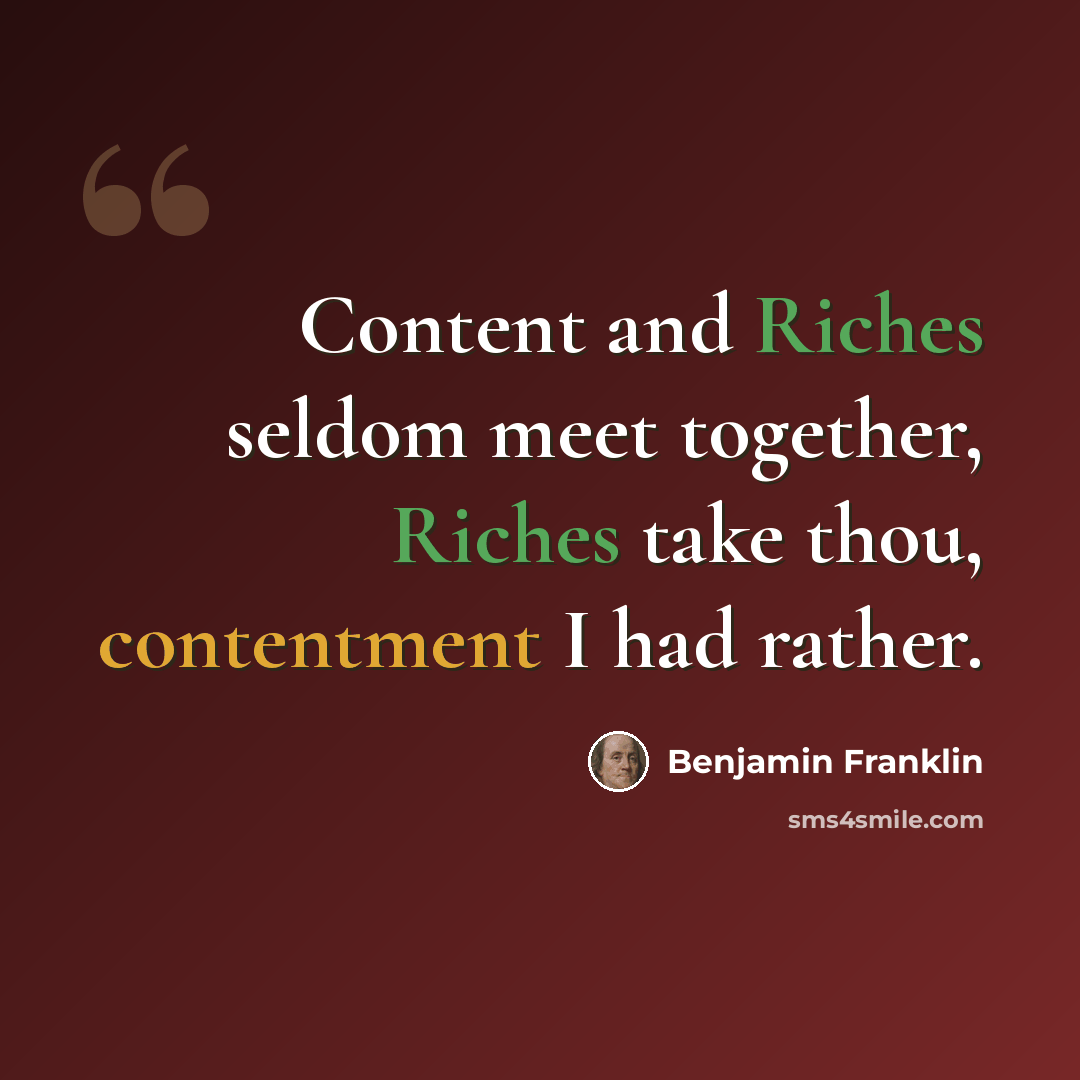 “Content and Riches seldom meet together, Riches take thou, contentment I had rather.” quote by Benjamin Franklin
