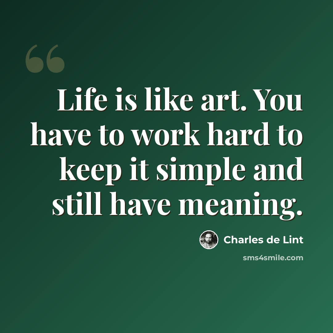 “Life is like art. You have to work hard to keep it simple and still have meaning.” quote by Charles de Lint