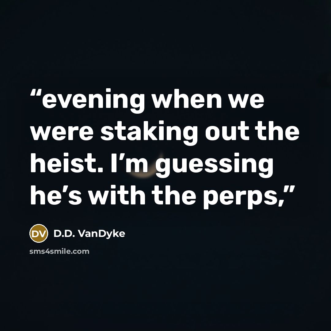 “evening when we were staking out the heist. I’m guessing he’s with the perps,” quote by D.D. VanDyke