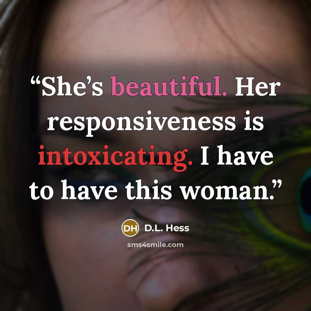 “She’s beautiful. Her responsiveness is intoxicating. I have to have this woman.” quote by D.L. Hess
