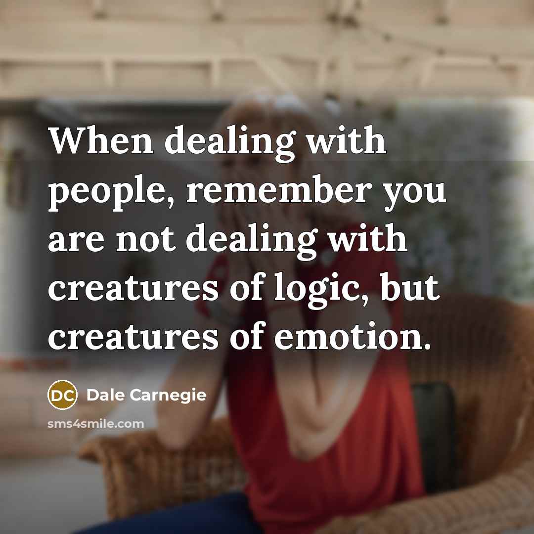“When dealing with people, remember you are not dealing with creatures of logic, but creatures of emotion.” quote by Dale Carnegie