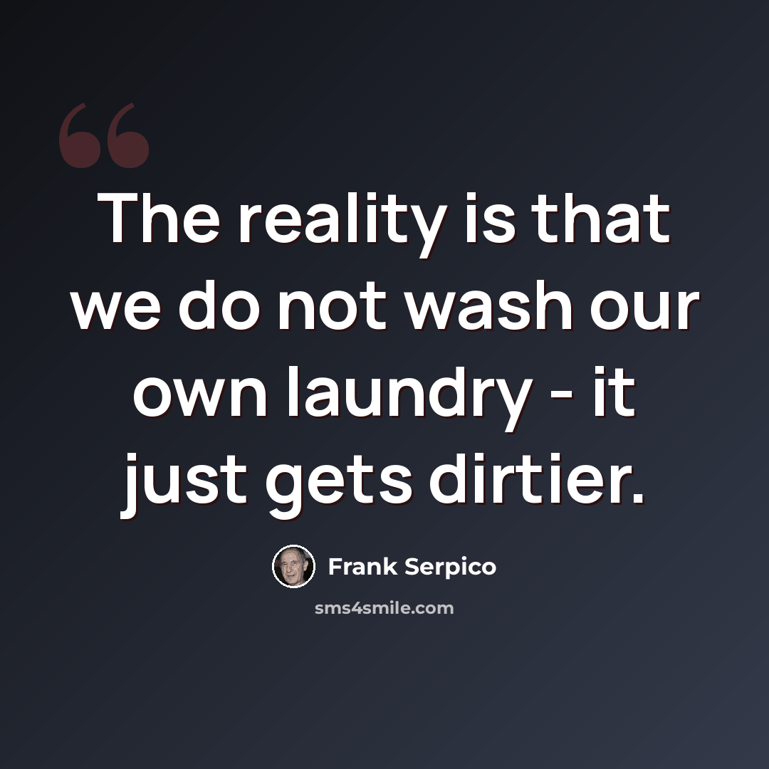 “The reality is that we do not wash our own laundry - it just gets dirtier.” quote by Frank Serpico