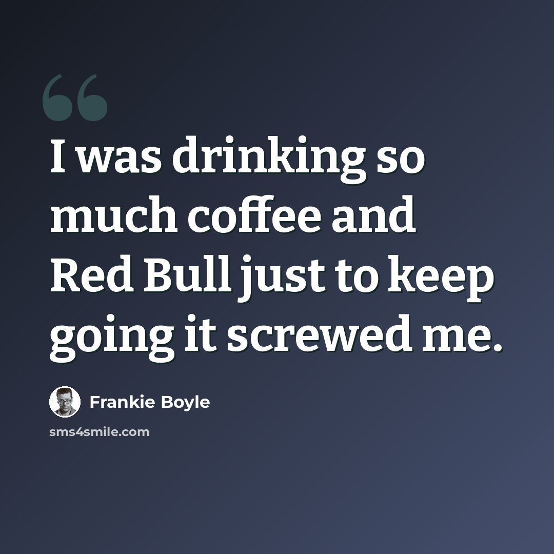 “I was drinking so much coffee and Red Bull just to keep going it screwed me.” quote by Frankie Boyle
